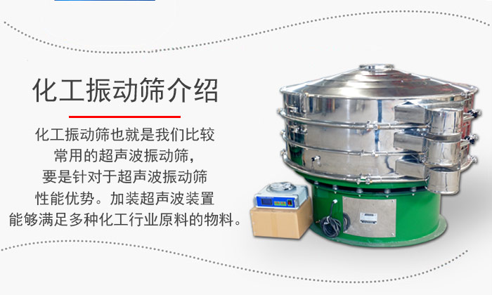 化工振動篩介紹：化hua工gong振zhen動dong篩shai也ye就jiu是shi我wo們men比bi較jiao常chang用yong的de超chao聲sheng波bo振zhen動dong篩shai，要yao是shi針zhen對dui於yu超chao聲sheng波bo振zhen動dong篩shai性xing能neng優you勢shi。加jia裝zhuang超chao聲sheng波bo裝zhuang置zhi能neng夠gou滿man足zu多duo種zhong化hua工gong行xing業ye原yuan料liao的de物wu料liao。